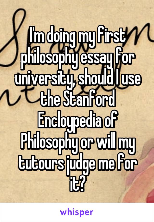 I'm doing my first philosophy essay for university, should I use the Stanford Encloypedia of Philosophy or will my tutours judge me for it?