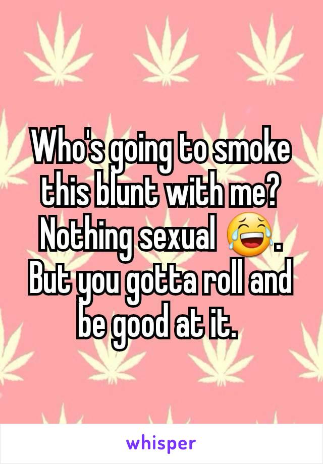 Who's going to smoke this blunt with me? Nothing sexual 😂. But you gotta roll and be good at it. 