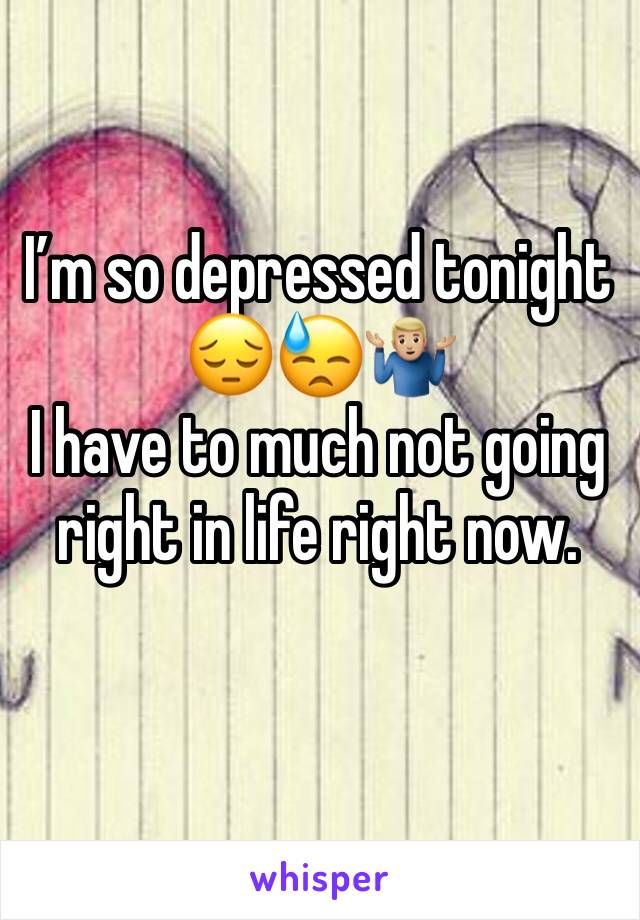 I’m so depressed tonight 
😔😓🤷🏼‍♂️
I have to much not going right in life right now. 