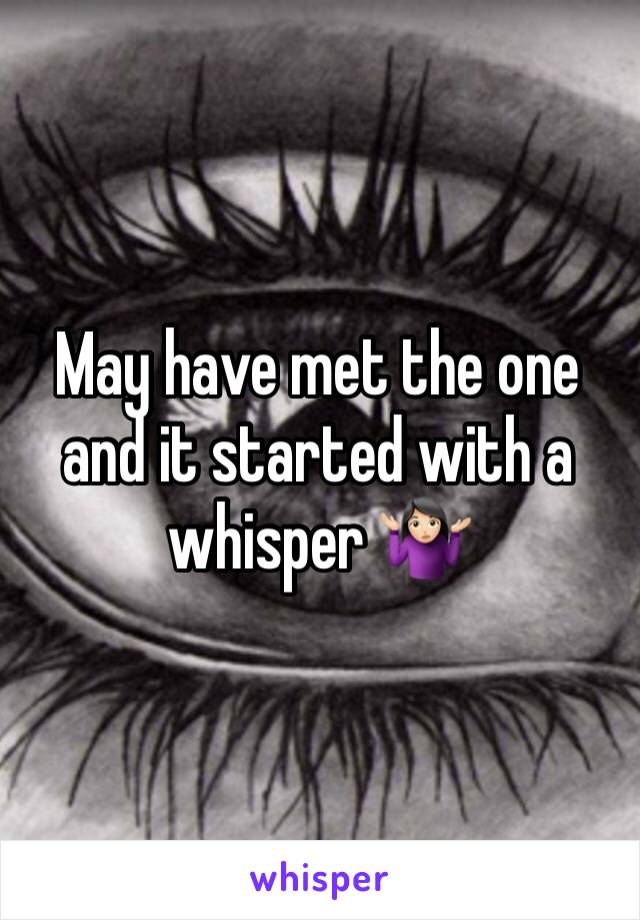 May have met the one and it started with a whisper 🤷🏻‍♀️