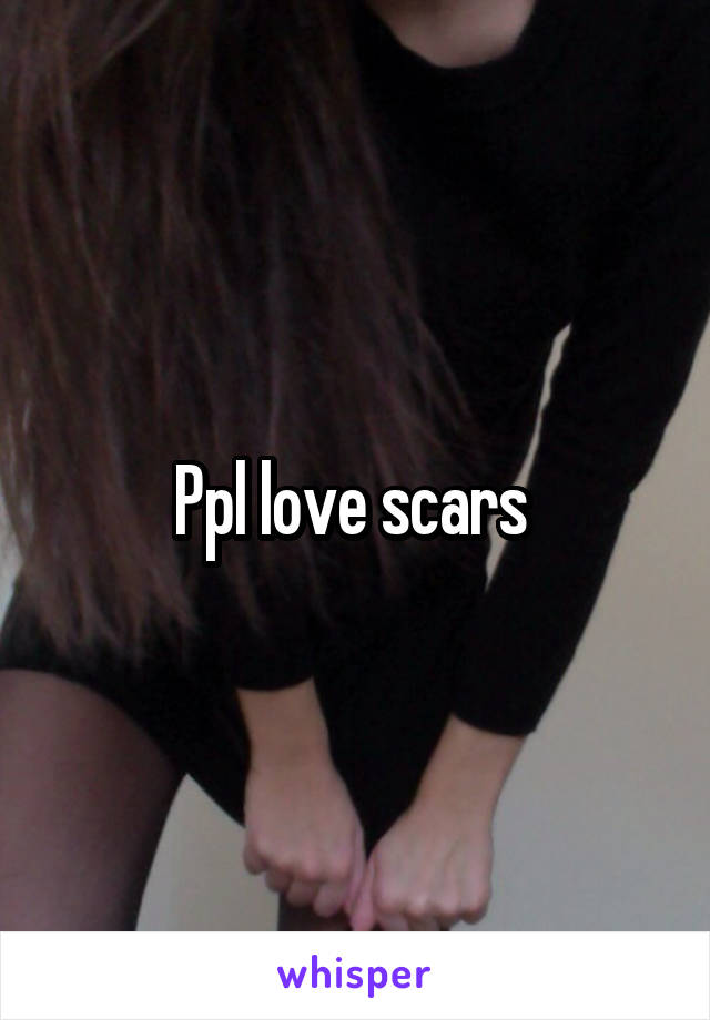 Ppl love scars 