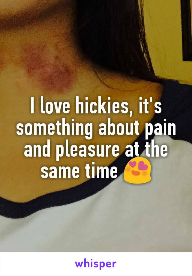 I love hickies, it's something about pain and pleasure at the same time 😍