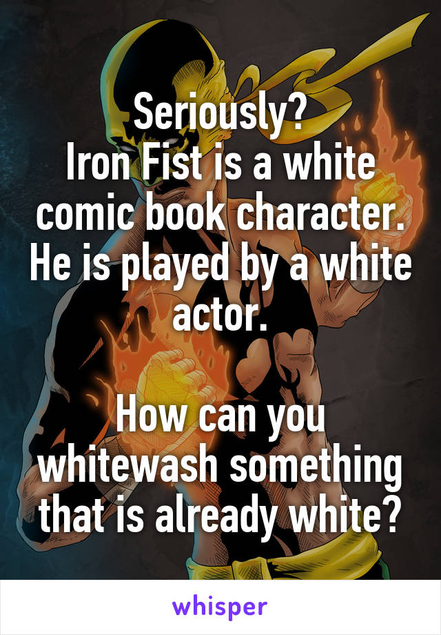 Seriously?
Iron Fist is a white comic book character. He is played by a white actor.

How can you whitewash something that is already white?