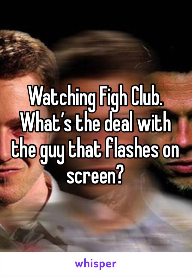 Watching Figh Club. What’s the deal with the guy that flashes on screen? 