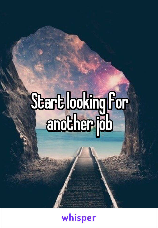 Start looking for another job