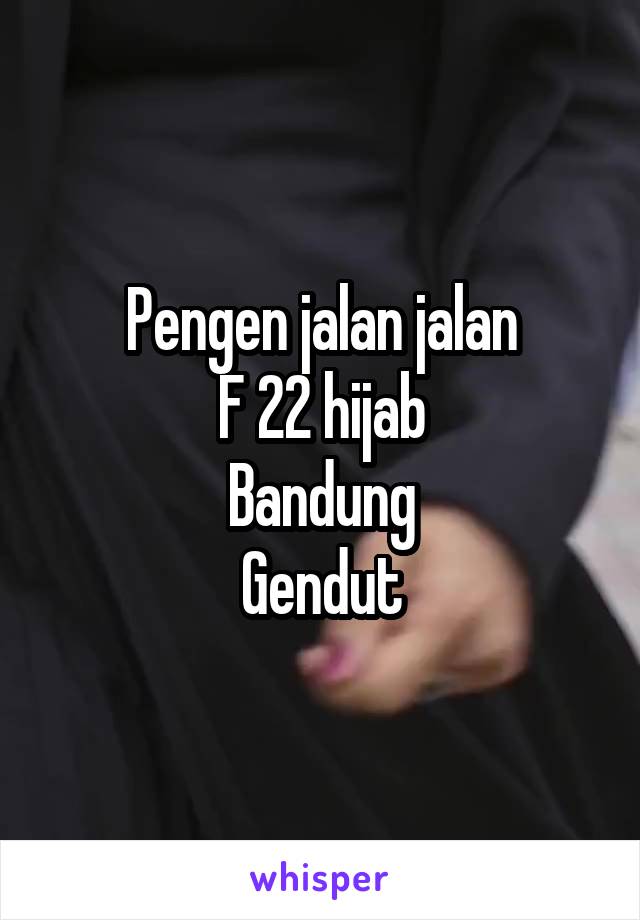 Pengen jalan jalan
F 22 hijab
Bandung
Gendut