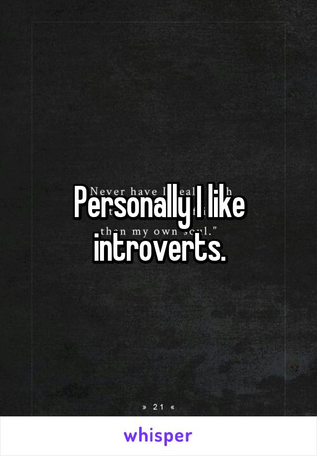 Personally I like introverts.