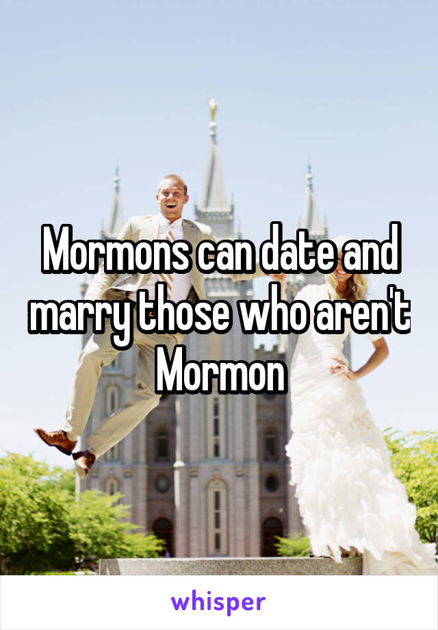 Mormons can date and marry those who aren't Mormon