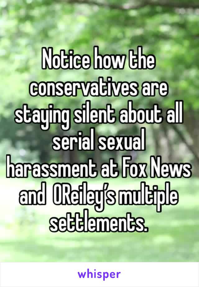 Notice how the  conservatives are staying silent about all serial sexual harassment at Fox News and  OReiley’s multiple settlements.