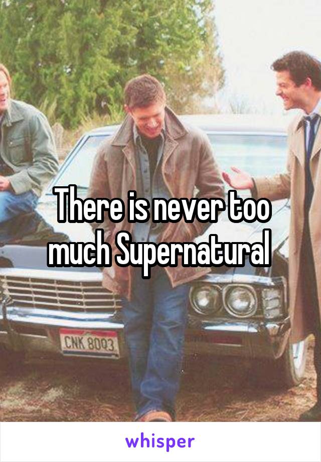 There is never too much Supernatural 