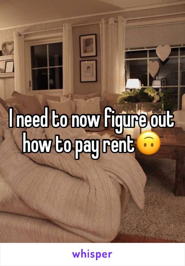 I need to now figure out how to pay rent🙃