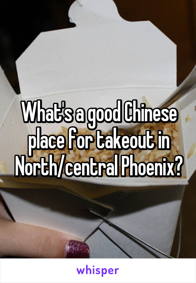 What's a good Chinese place for takeout in North/central Phoenix?