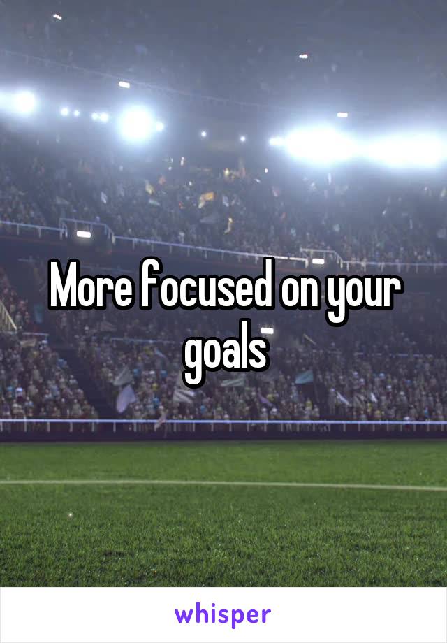 More focused on your goals