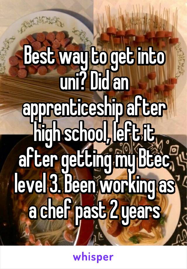Best way to get into uni? Did an apprenticeship after high school, left it after getting my Btec level 3. Been working as a chef past 2 years