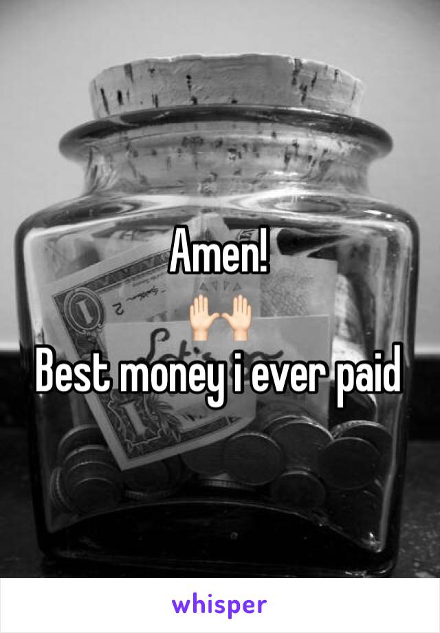 Amen! 
🙌🏻
Best money i ever paid 