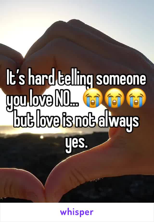 It’s hard telling someone you love NO... 😭😭😭 but love is not always yes.