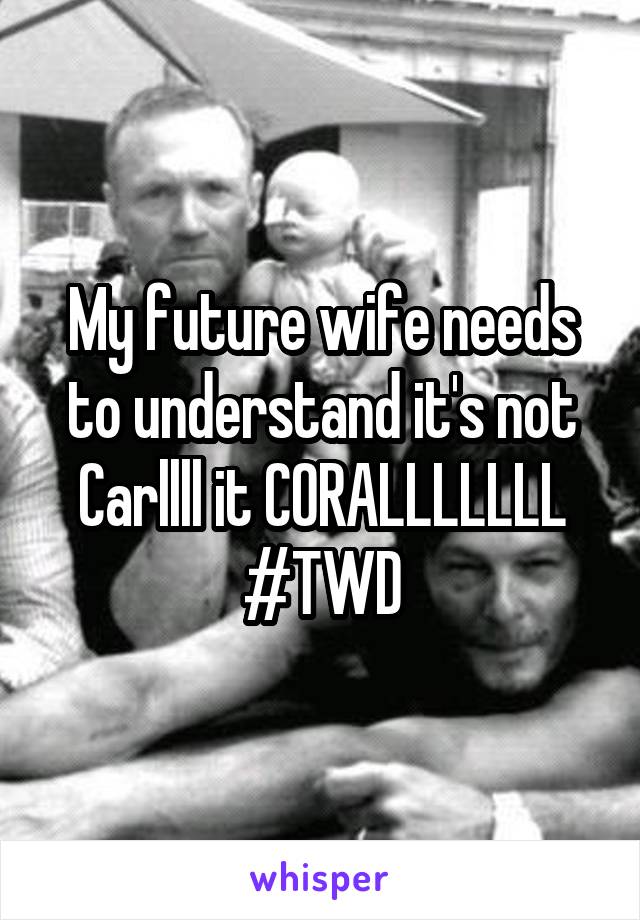 My future wife needs to understand it's not Carllll it CORALLLLLLL #TWD