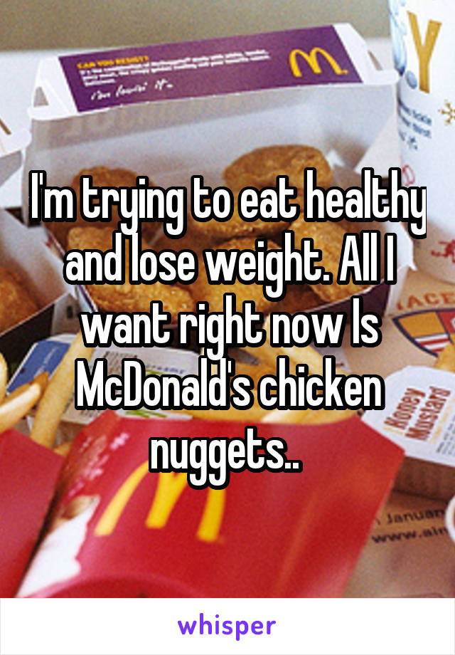 I'm trying to eat healthy and lose weight. All I want right now Is McDonald's chicken nuggets.. 