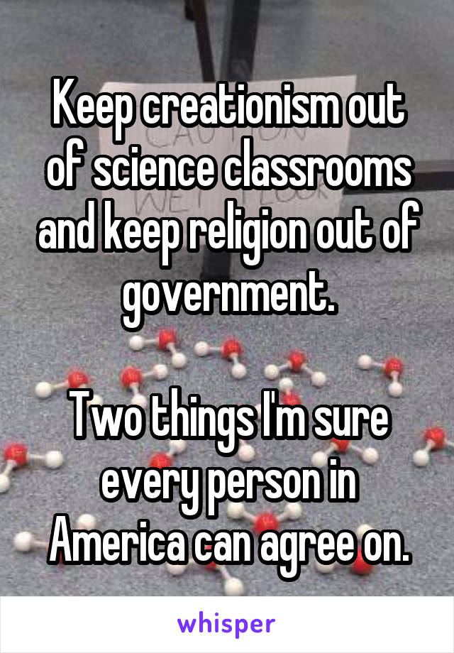 Keep creationism out of science classrooms and keep religion out of government.

Two things I'm sure every person in America can agree on.