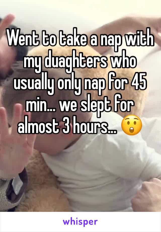 Went to take a nap with my duaghters who usually only nap for 45 min... we slept for almost 3 hours... 😲