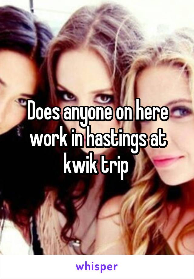 Does anyone on here work in hastings at kwik trip 