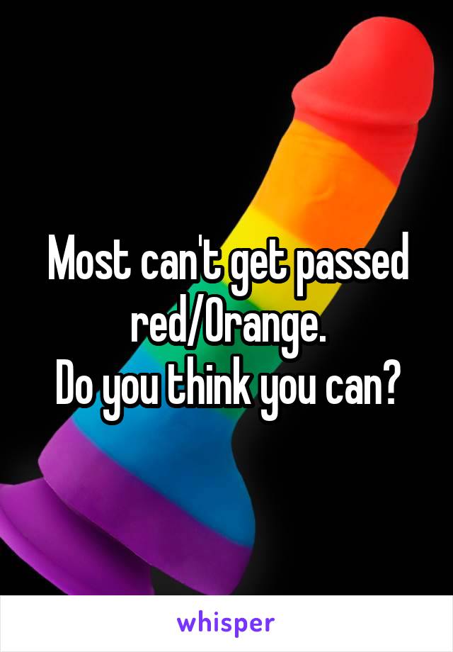 Most can't get passed red/Orange.
Do you think you can?