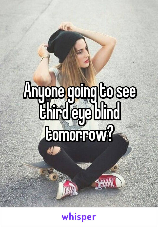 Anyone going to see third eye blind tomorrow?