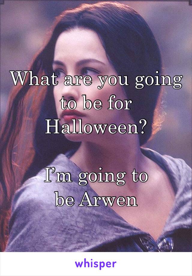 What are you going to be for Halloween? 

I’m going to be Arwen 