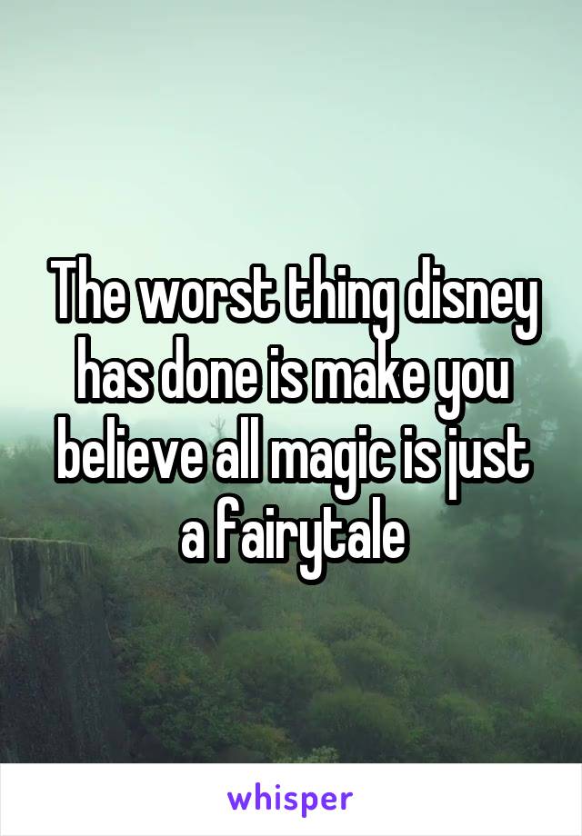 The worst thing disney has done is make you believe all magic is just a fairytale