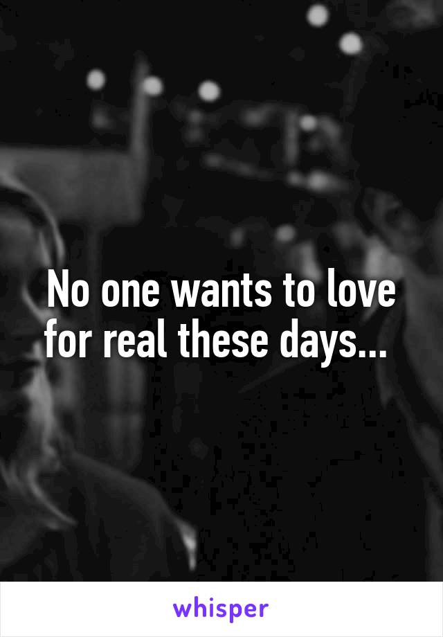 No one wants to love for real these days... 
