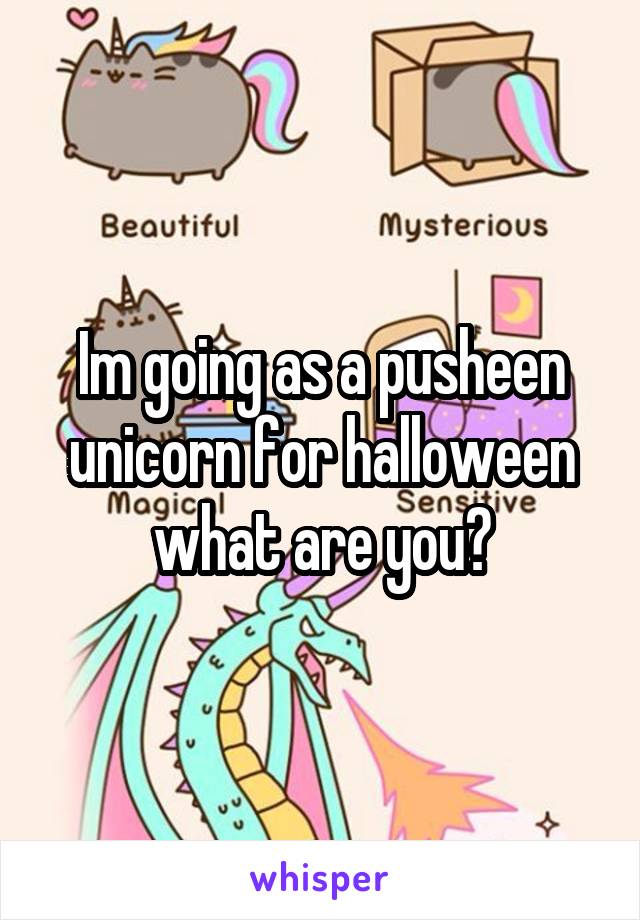 Im going as a pusheen unicorn for halloween what are you?