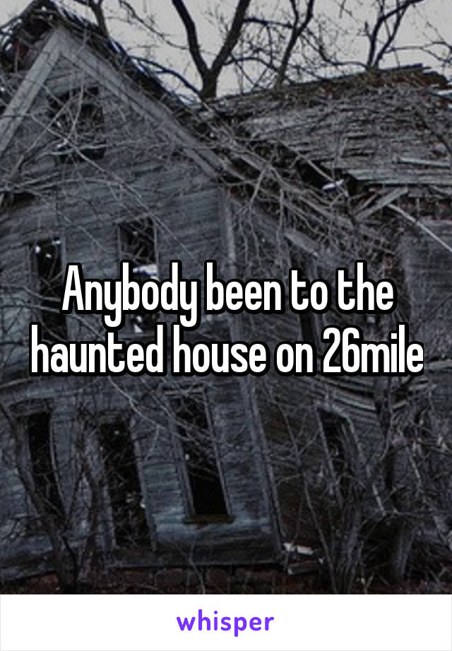 Anybody been to the haunted house on 26mile