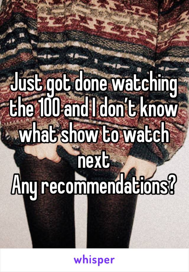 Just got done watching the 100 and I don’t know what show to watch next
Any recommendations?
