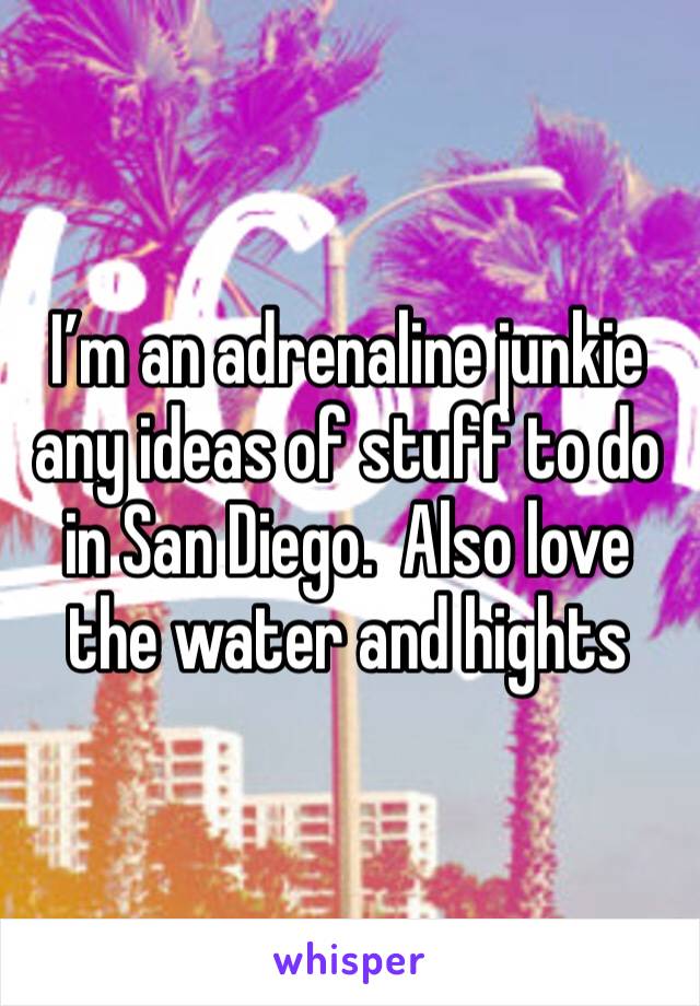 I’m an adrenaline junkie any ideas of stuff to do in San Diego.  Also love the water and hights 