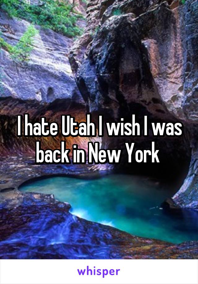 I hate Utah I wish I was back in New York 