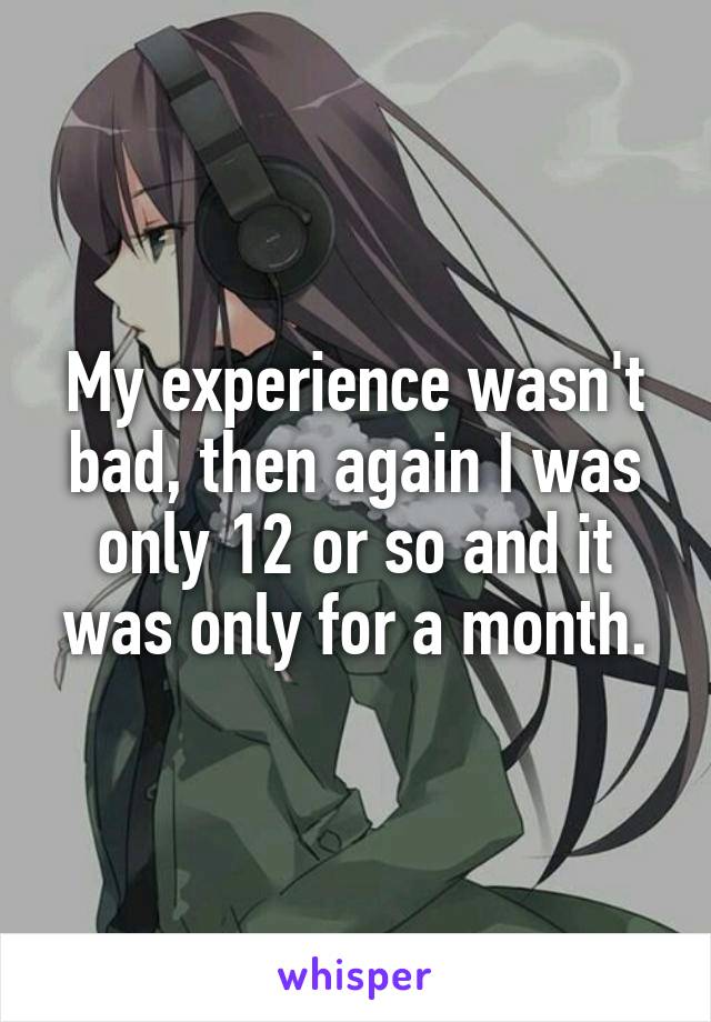 My experience wasn't bad, then again I was only 12 or so and it was only for a month.