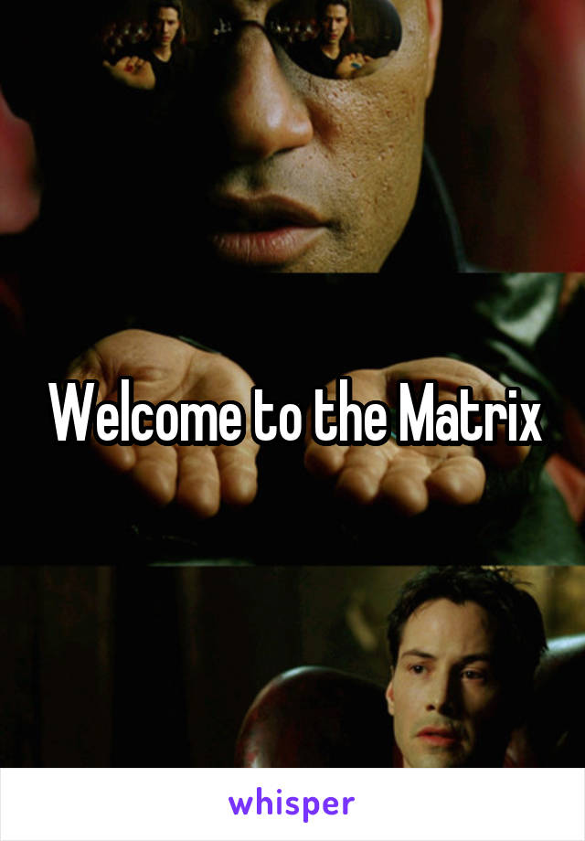 Welcome to the Matrix