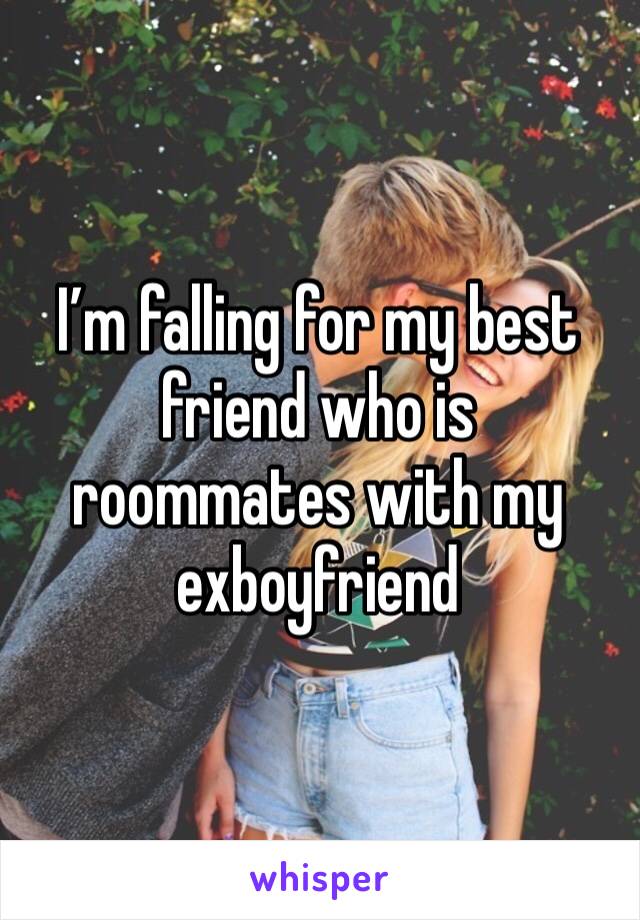 I’m falling for my best friend who is roommates with my exboyfriend
