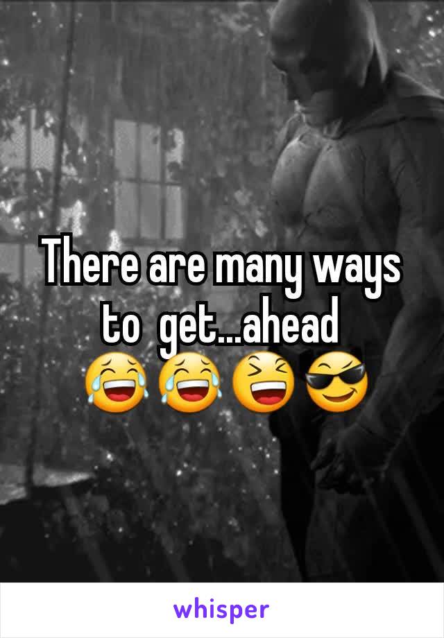 There are many ways to  get...ahead
 😂😂😆😎