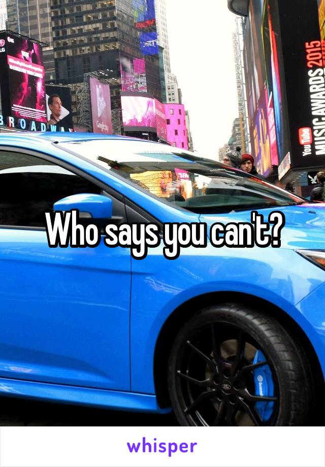 Who says you can't?