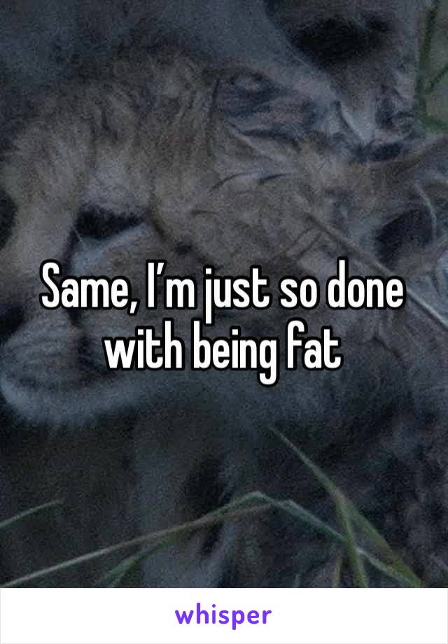 Same, I’m just so done with being fat