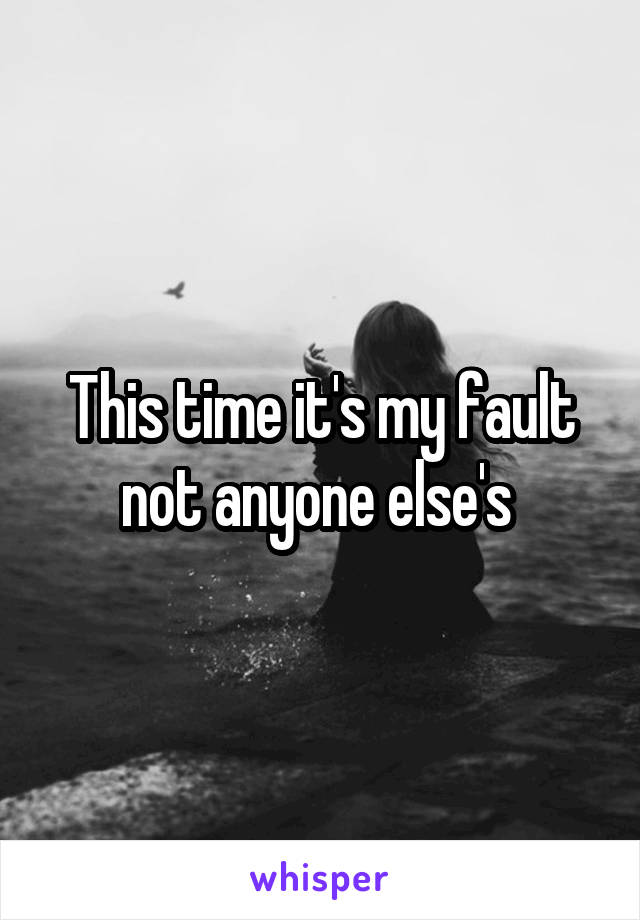This time it's my fault not anyone else's 