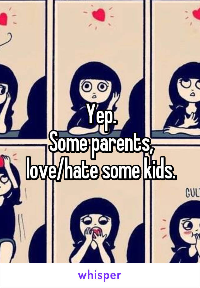 Yep.
Some parents, love/hate some kids.