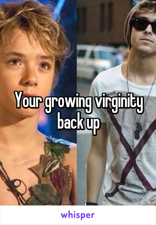 Your growing virginity back up