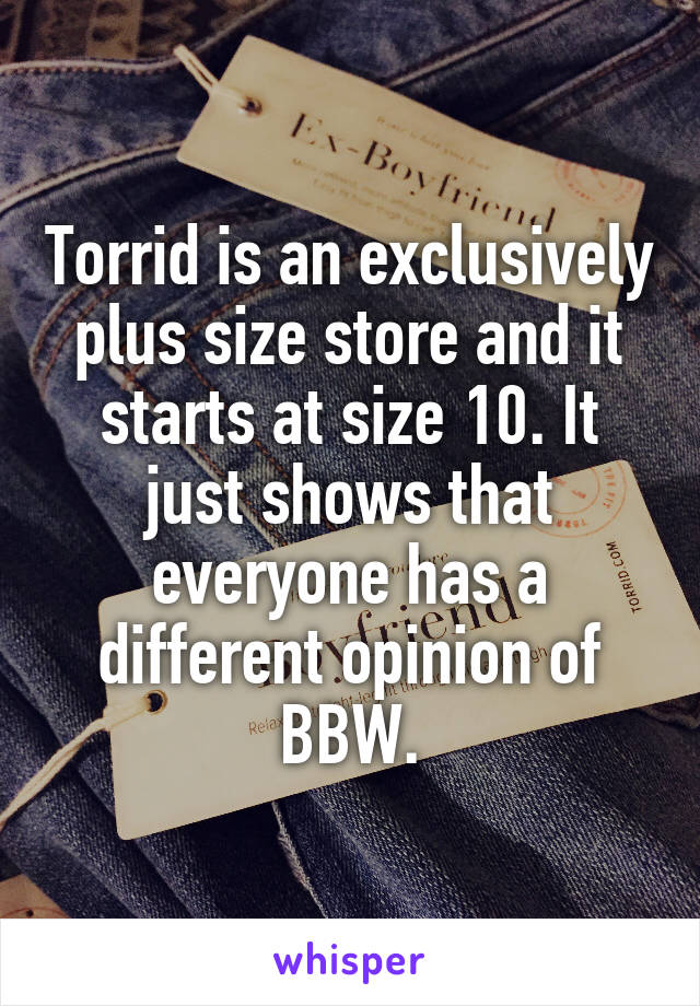 Torrid is an exclusively plus size store and it starts at size 10. It just shows that everyone has a different opinion of BBW.