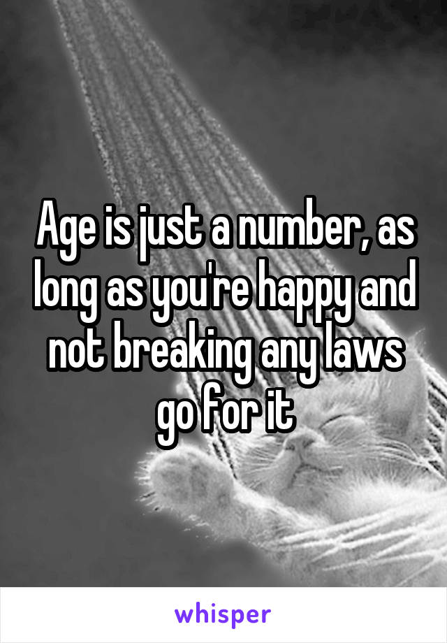 Age is just a number, as long as you're happy and not breaking any laws go for it