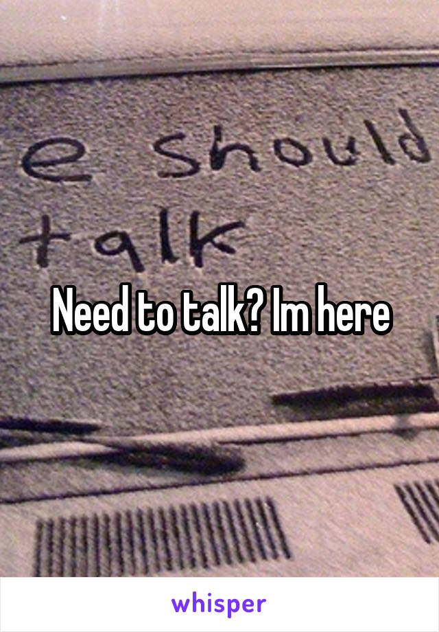 Need to talk? Im here