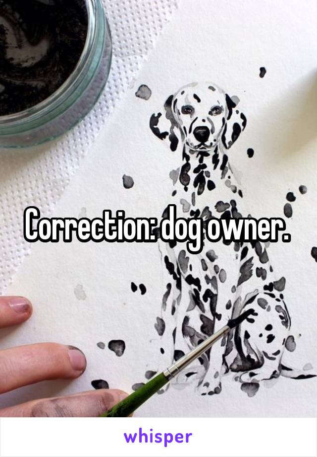 Correction: dog owner. 