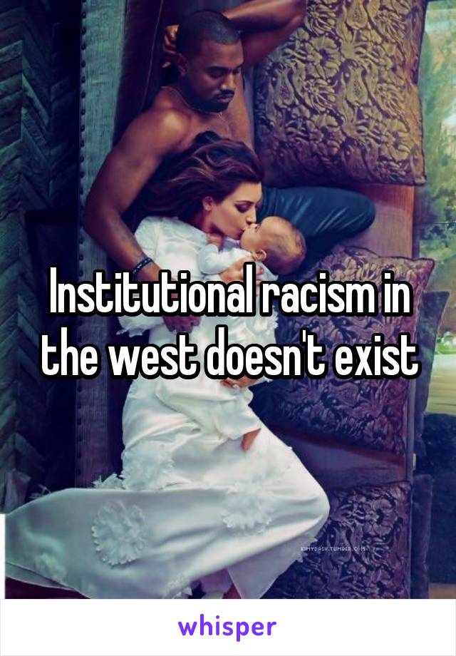 Institutional racism in the west doesn't exist