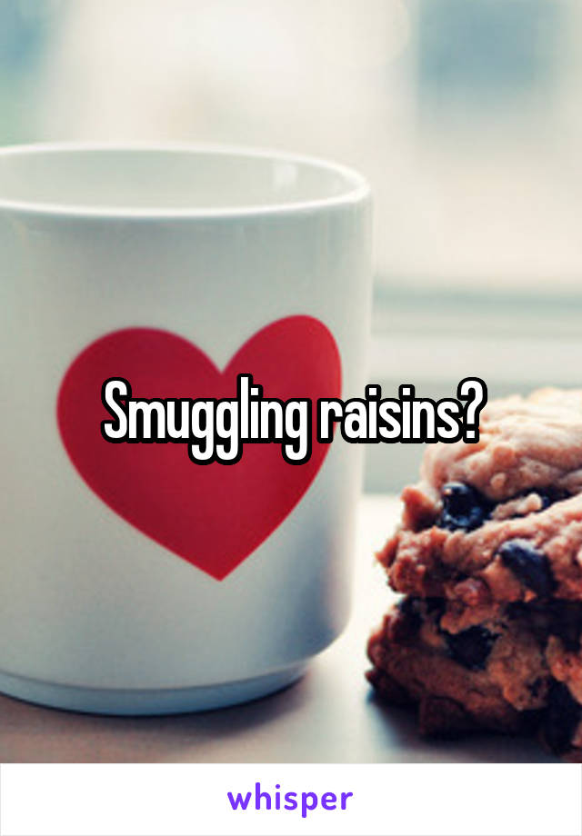 Smuggling raisins?